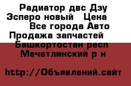 Радиатор двс Дэу Эсперо новый › Цена ­ 2 300 - Все города Авто » Продажа запчастей   . Башкортостан респ.,Мечетлинский р-н